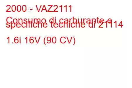 2000 - VAZ2111
Consumo di carburante e specifiche tecniche di 21114 1.6i 16V (90 CV)