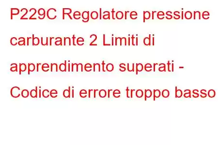 P229C Regolatore pressione carburante 2 Limiti di apprendimento superati - Codice di errore troppo basso