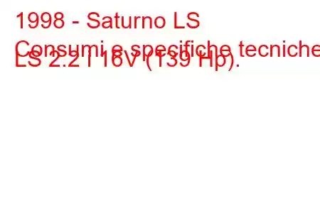 1998 - Saturno LS
Consumi e specifiche tecniche LS 2.2 i 16V (139 Hp).