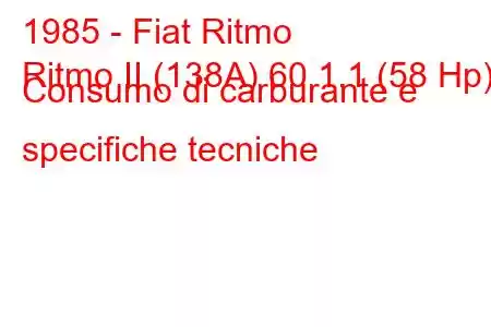 1985 - Fiat Ritmo
Ritmo II (138A) 60 1.1 (58 Hp) Consumo di carburante e specifiche tecniche