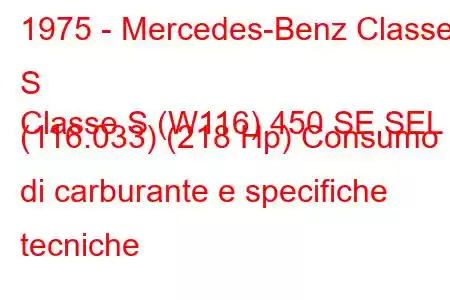 1975 - Mercedes-Benz Classe S
Classe S (W116) 450 SE,SEL (116.033) (218 Hp) Consumo di carburante e specifiche tecniche