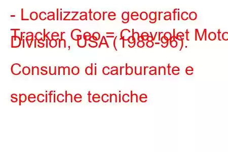 - Localizzatore geografico
Tracker Geo = Chevrolet Motor Division, USA (1988-96). Consumo di carburante e specifiche tecniche