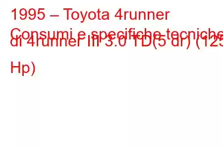 1995 – Toyota 4runner
Consumi e specifiche tecniche di 4runner III 3.0 TD(5 dr) (125 Hp)