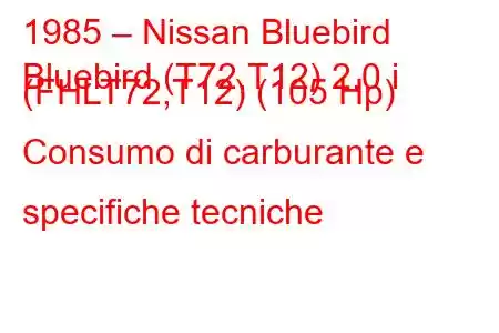 1985 – Nissan Bluebird
Bluebird (T72,T12) 2.0 i (FHLT72,T12) (105 Hp) Consumo di carburante e specifiche tecniche