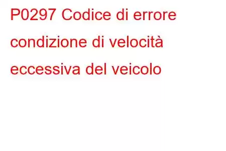 P0297 Codice di errore condizione di velocità eccessiva del veicolo