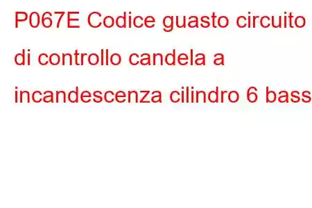 P067E Codice guasto circuito di controllo candela a incandescenza cilindro 6 basso