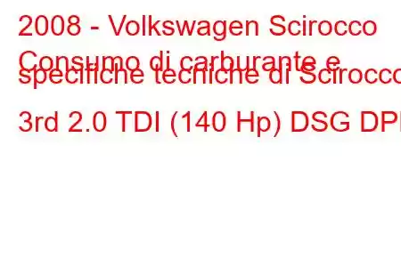 2008 - Volkswagen Scirocco
Consumo di carburante e specifiche tecniche di Scirocco 3rd 2.0 TDI (140 Hp) DSG DPF