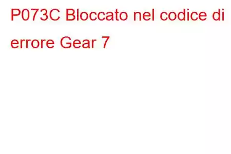 P073C Bloccato nel codice di errore Gear 7