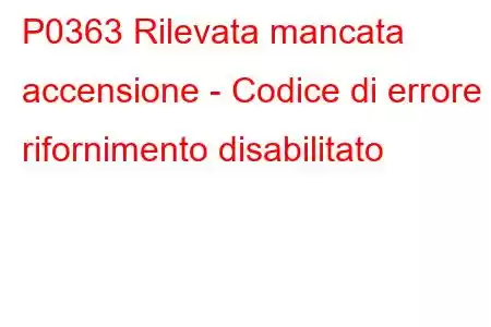 P0363 Rilevata mancata accensione - Codice di errore rifornimento disabilitato