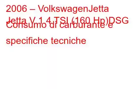 2006 – VolkswagenJetta
Jetta V 1.4 TSI (160 Hp)DSG Consumo di carburante e specifiche tecniche