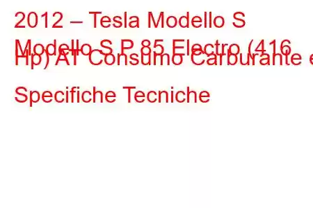 2012 – Tesla Modello S
Modello S P 85 Electro (416 Hp) AT Consumo Carburante e Specifiche Tecniche