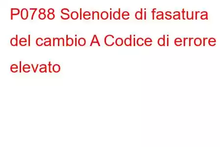 P0788 Solenoide di fasatura del cambio A Codice di errore elevato