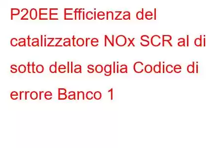 P20EE Efficienza del catalizzatore NOx SCR al di sotto della soglia Codice di errore Banco 1