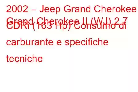 2002 – Jeep Grand Cherokee
Grand Cherokee II (WJ) 2.7 CDRi (163 Hp) Consumo di carburante e specifiche tecniche