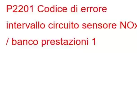 P2201 Codice di errore intervallo circuito sensore NOx / banco prestazioni 1