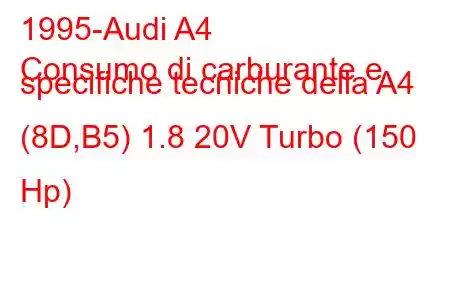 1995-Audi A4
Consumo di carburante e specifiche tecniche della A4 (8D,B5) 1.8 20V Turbo (150 Hp)