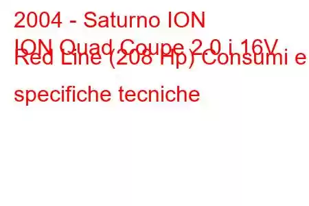 2004 - Saturno ION
ION Quad Coupe 2.0 i 16V Red Line (208 Hp) Consumi e specifiche tecniche