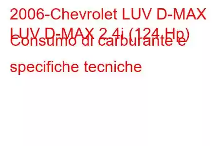 2006-Chevrolet LUV D-MAX
LUV D-MAX 2.4i (124 Hp) Consumo di carburante e specifiche tecniche