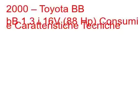 2000 – Toyota BB
bB 1.3 i 16V (88 Hp) Consumi e Caratteristiche Tecniche