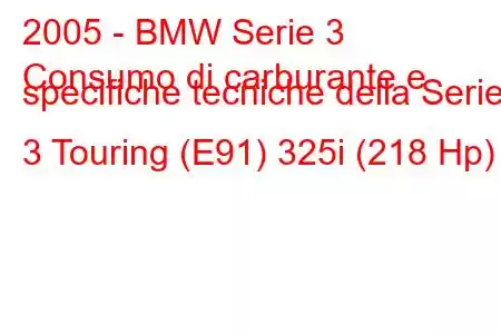 2005 - BMW Serie 3
Consumo di carburante e specifiche tecniche della Serie 3 Touring (E91) 325i (218 Hp)