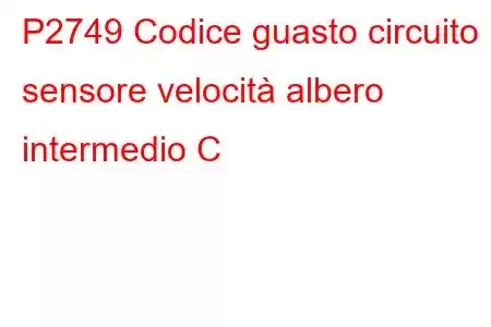 P2749 Codice guasto circuito sensore velocità albero intermedio C