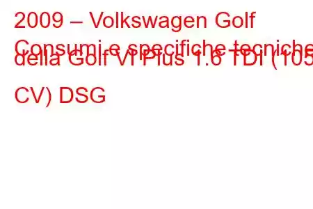 2009 – Volkswagen Golf
Consumi e specifiche tecniche della Golf VI Plus 1.6 TDI (105 CV) DSG