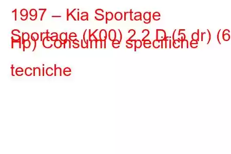 1997 – Kia Sportage
Sportage (K00) 2.2 D (5 dr) (63 Hp) Consumi e specifiche tecniche