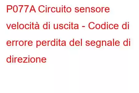 P077A Circuito sensore velocità di uscita - Codice di errore perdita del segnale di direzione