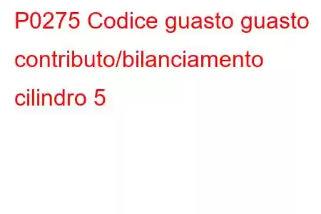 P0275 Codice guasto guasto contributo/bilanciamento cilindro 5