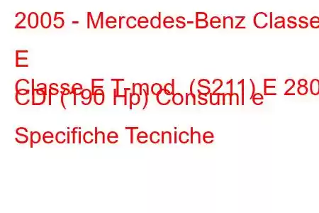 2005 - Mercedes-Benz Classe E
Classe E T-mod. (S211) E 280 CDI (190 Hp) Consumi e Specifiche Tecniche