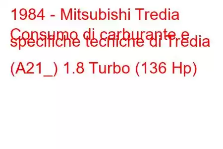 1984 - Mitsubishi Tredia
Consumo di carburante e specifiche tecniche di Tredia (A21_) 1.8 Turbo (136 Hp)