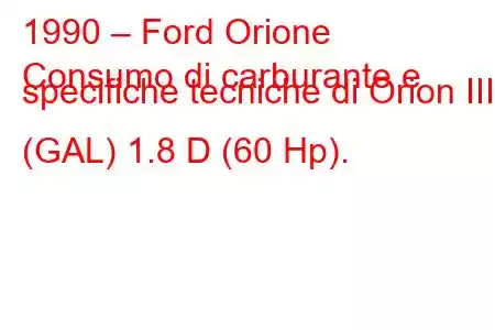 1990 – Ford Orione
Consumo di carburante e specifiche tecniche di Orion III (GAL) 1.8 D (60 Hp).