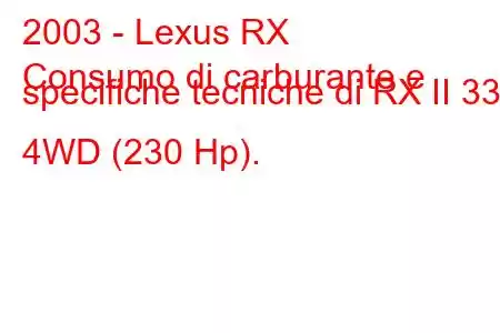 2003 - Lexus RX
Consumo di carburante e specifiche tecniche di RX II 330 4WD (230 Hp).