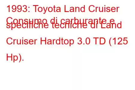 1993: Toyota Land Cruiser
Consumo di carburante e specifiche tecniche di Land Cruiser Hardtop 3.0 TD (125 Hp).