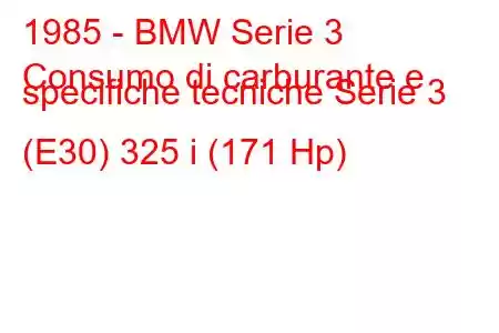 1985 - BMW Serie 3
Consumo di carburante e specifiche tecniche Serie 3 (E30) 325 i (171 Hp)