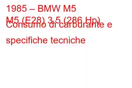 1985 – BMW M5
M5 (E28) 3.5 (286 Hp) Consumo di carburante e specifiche tecniche