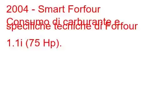 2004 - Smart Forfour
Consumo di carburante e specifiche tecniche di Forfour 1.1i (75 Hp).