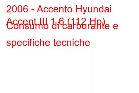 2006 - Accento Hyundai
Accent III 1.6 (112 Hp) Consumo di carburante e specifiche tecniche