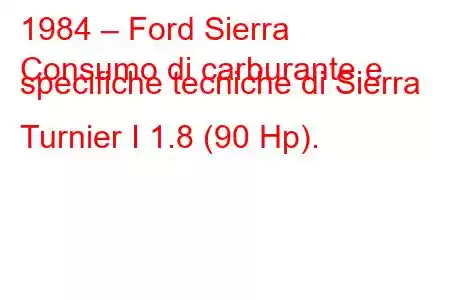 1984 – Ford Sierra
Consumo di carburante e specifiche tecniche di Sierra Turnier I 1.8 (90 Hp).