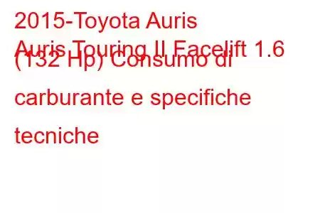 2015-Toyota Auris
Auris Touring II Facelift 1.6 (132 Hp) Consumo di carburante e specifiche tecniche