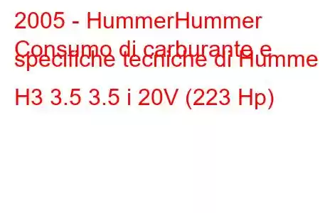 2005 - HummerHummer
Consumo di carburante e specifiche tecniche di Hummer H3 3.5 3.5 i 20V (223 Hp)