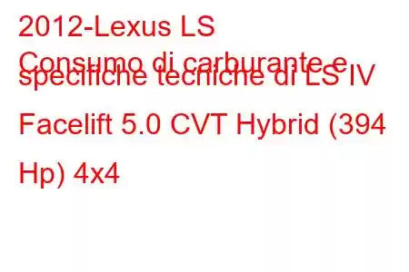 2012-Lexus LS
Consumo di carburante e specifiche tecniche di LS IV Facelift 5.0 CVT Hybrid (394 Hp) 4x4