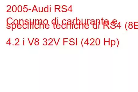 2005-Audi RS4
Consumo di carburante e specifiche tecniche di RS4 (8E) 4.2 i V8 32V FSI (420 Hp)