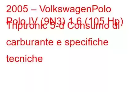 2005 – VolkswagenPolo
Polo IV (9N3) 1.6 (105 Hp) Triptronic 5-d Consumo di carburante e specifiche tecniche