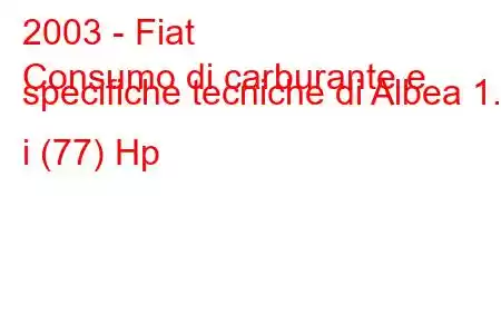 2003 - Fiat
Consumo di carburante e specifiche tecniche di Albea 1.4 i (77) Hp