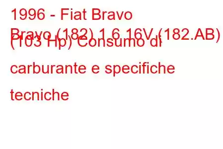 1996 - Fiat Bravo
Bravo (182) 1.6 16V (182.AB) (103 Hp) Consumo di carburante e specifiche tecniche