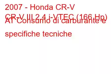 2007 - Honda CR-V
CR-V III 2.4 i-VTEC (166 Hp) AT Consumo di carburante e specifiche tecniche