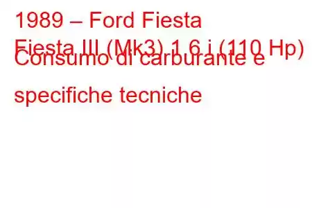 1989 – Ford Fiesta
Fiesta III (Mk3) 1.6 i (110 Hp) Consumo di carburante e specifiche tecniche