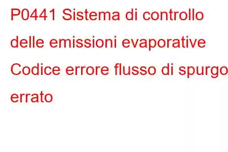 P0441 Sistema di controllo delle emissioni evaporative Codice errore flusso di spurgo errato