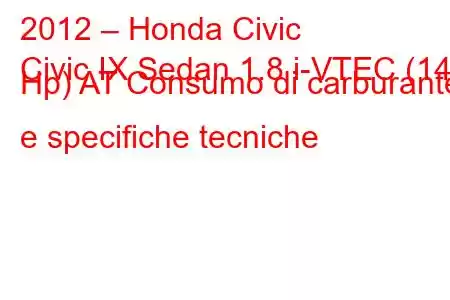 2012 – Honda Civic
Civic IX Sedan 1.8 i-VTEC (142 Hp) AT Consumo di carburante e specifiche tecniche